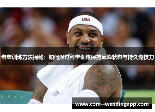 老詹训练方法揭秘：如何通过科学训练保持巅峰状态与持久竞技力