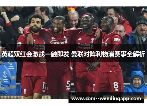 英超双红会激战一触即发 曼联对阵利物浦赛事全解析