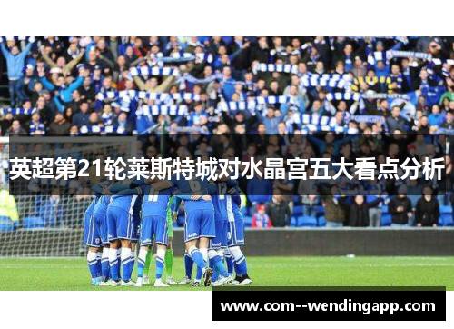 英超第21轮莱斯特城对水晶宫五大看点分析