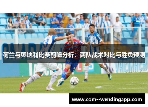 荷兰与奥地利比赛前瞻分析：两队战术对比与胜负预测