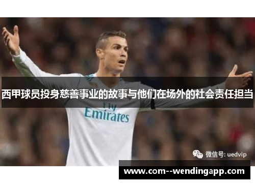 西甲球员投身慈善事业的故事与他们在场外的社会责任担当