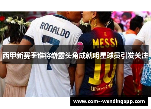 西甲新赛季谁将崭露头角成就明星球员引发关注