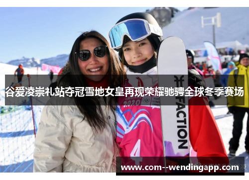 谷爱凌崇礼站夺冠雪地女皇再现荣耀驰骋全球冬季赛场
