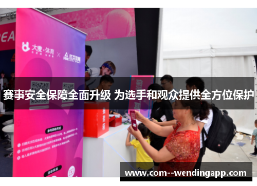 赛事安全保障全面升级 为选手和观众提供全方位保护 赛事安全保障全面升级 为选手和观众提供全方位保护