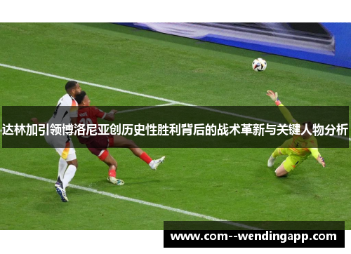 达林加引领博洛尼亚创历史性胜利背后的战术革新与关键人物分析