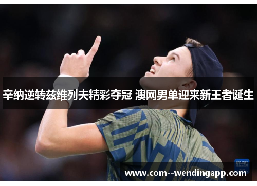 辛纳逆转兹维列夫精彩夺冠 澳网男单迎来新王者诞生 辛纳逆转兹维列夫精彩夺冠 澳网男单迎来新王者诞生