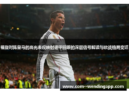 福登对阵皇马的高光表现映射德甲回暖的深层信号解读与欧战格局变迁