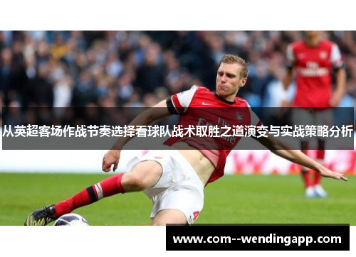 从英超客场作战节奏选择看球队战术取胜之道演变与实战策略分析