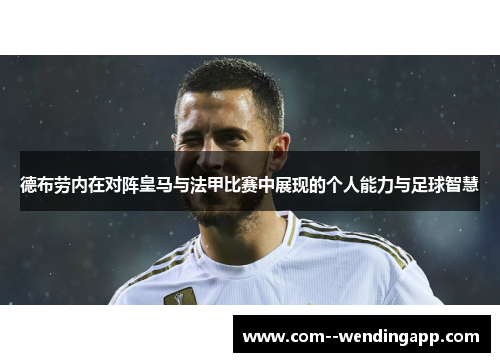 德布劳内在对阵皇马与法甲比赛中展现的个人能力与足球智慧