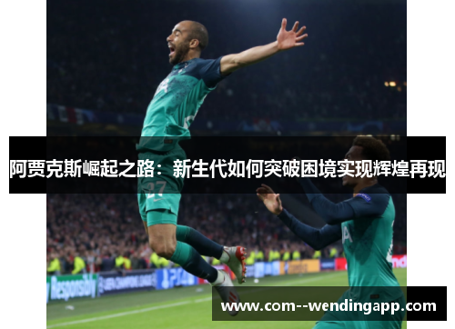 阿贾克斯崛起之路：新生代如何突破困境实现辉煌再现