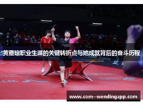 黄雅琼职业生涯的关键转折点与她成就背后的奋斗历程