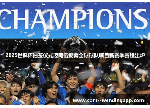 2025世俱杯抽签仪式迈阿密揭幕全球球队瞩目新赛季赛程出炉