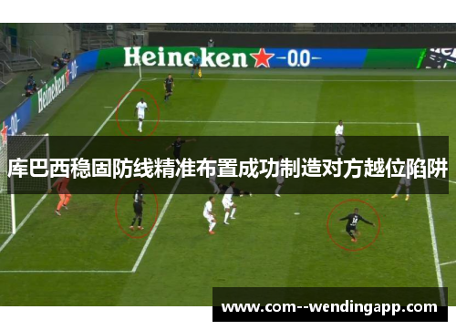 库巴西稳固防线精准布置成功制造对方越位陷阱