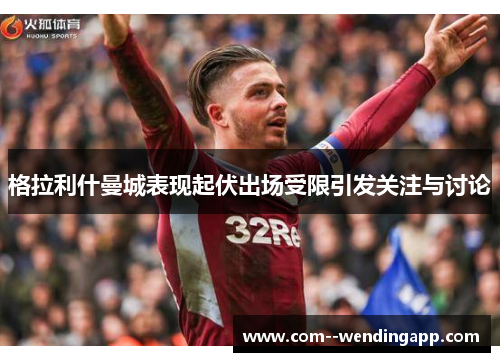 格拉利什曼城表现起伏出场受限引发关注与讨论