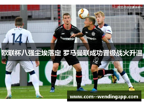 欧联杯八强尘埃落定 罗马曼联成功晋级战火升温 欧联杯八强尘埃落定 罗马曼联成功晋级战火升温