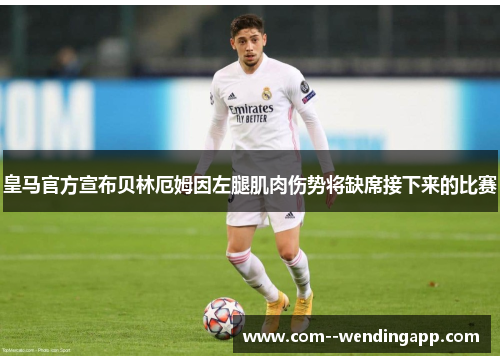 皇马官方宣布贝林厄姆因左腿肌肉伤势将缺席接下来的比赛