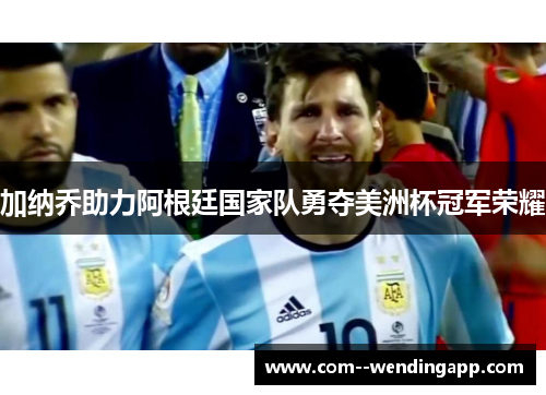 加纳乔助力阿根廷国家队勇夺美洲杯冠军荣耀