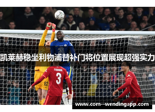 凯莱赫稳坐利物浦替补门将位置展现超强实力 凯莱赫稳坐利物浦替补门将位置展现超强实力