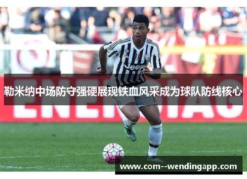 勒米纳中场防守强硬展现铁血风采成为球队防线核心 勒米纳中场防守强硬展现铁血风采成为球队防线核心