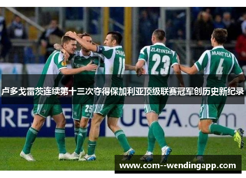 卢多戈雷茨连续第十三次夺得保加利亚顶级联赛冠军创历史新纪录 卢多戈雷茨连续第十三次夺得保加利亚顶级联赛冠军创历史新纪录