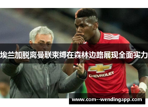 埃兰加脱离曼联束缚在森林边路展现全面实力 埃兰加脱离曼联束缚在森林边路展现全面实力