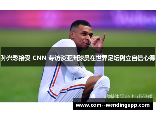 孙兴慜接受 CNN 专访谈亚洲球员在世界足坛树立自信心得 孙兴慜接受 CNN 专访谈亚洲球员在世界足坛树立自信心得