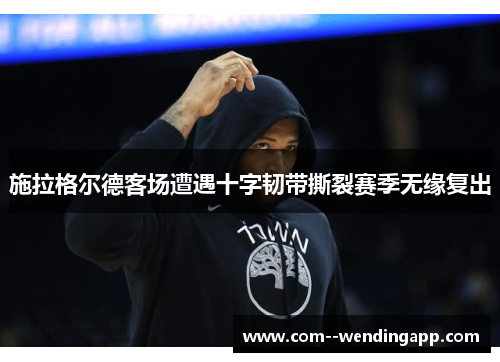 施拉格尔德客场遭遇十字韧带撕裂赛季无缘复出