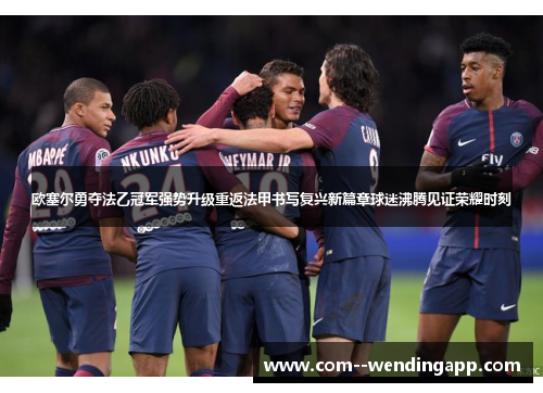 欧塞尔勇夺法乙冠军强势升级重返法甲书写复兴新篇章球迷沸腾见证荣耀时刻