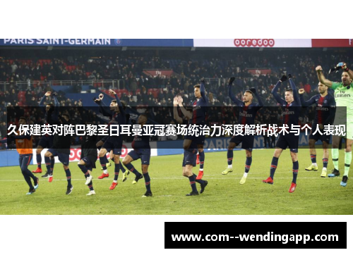 久保建英对阵巴黎圣日耳曼亚冠赛场统治力深度解析战术与个人表现