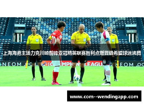 上海海港主场力克川崎前锋亚冠精英联赛胜利点燃晋级希望球迷沸腾