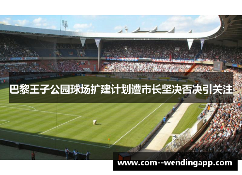 巴黎王子公园球场扩建计划遭市长坚决否决引关注