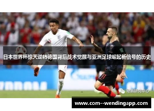 日本世界杯惊天逆转德国背后战术觉醒与亚洲足球崛起新信号的历史