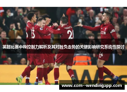 英超比赛中段控制力解析及其对胜负走势的关键影响研究系统性探讨