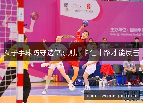 女子手球防守选位原则，卡住中路才能反击