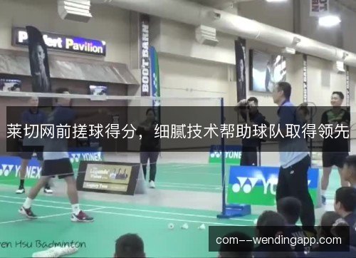 莱切网前搓球得分,细腻技术帮助球队取得领先 莱切网前搓球得分,细腻技术帮助球队取得领先